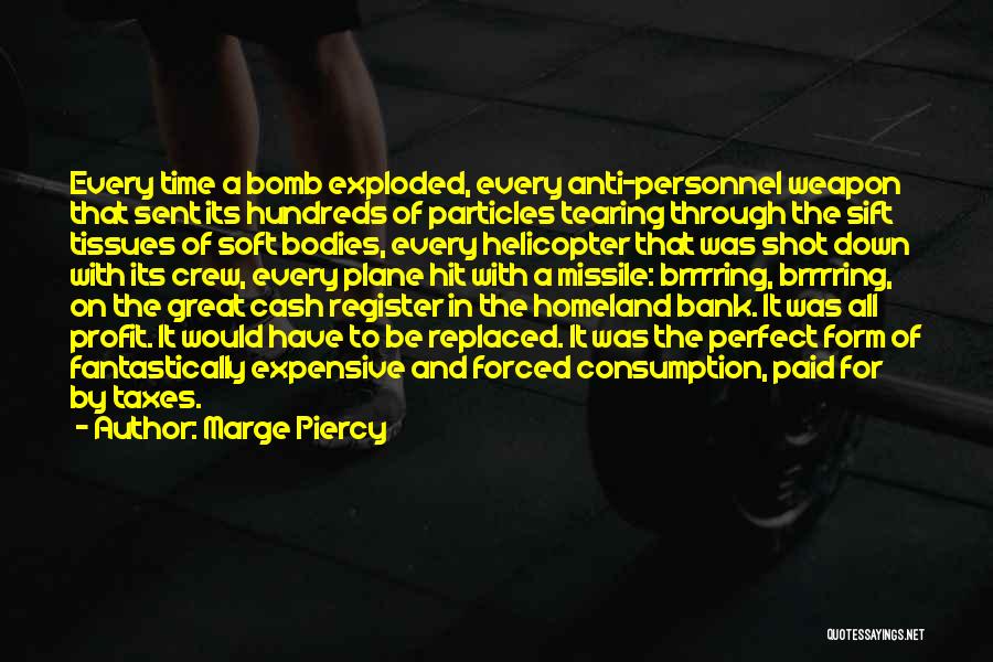 Marge Piercy Quotes: Every Time A Bomb Exploded, Every Anti-personnel Weapon That Sent Its Hundreds Of Particles Tearing Through The Sift Tissues Of