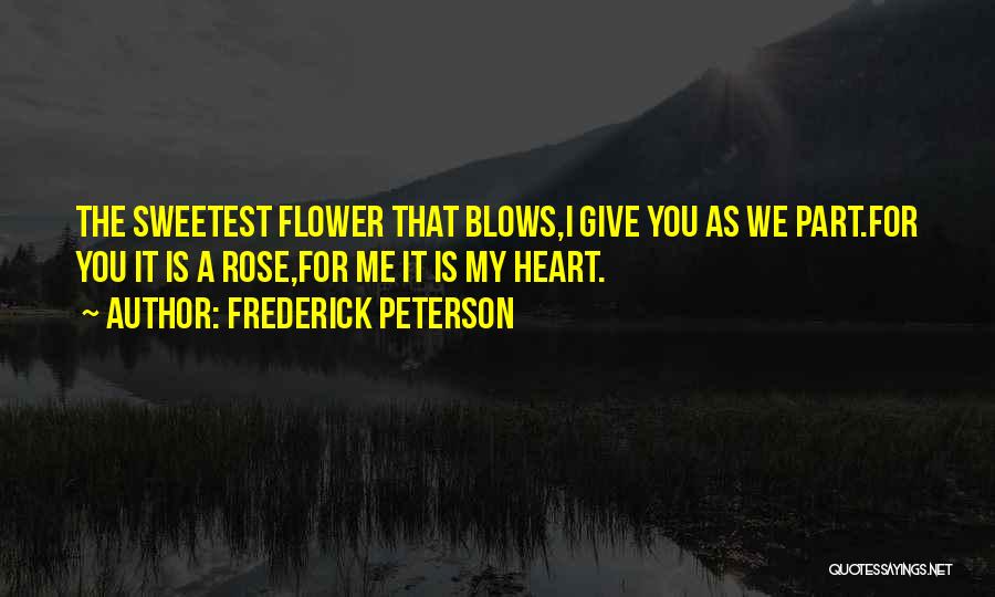 Frederick Peterson Quotes: The Sweetest Flower That Blows,i Give You As We Part.for You It Is A Rose,for Me It Is My Heart.