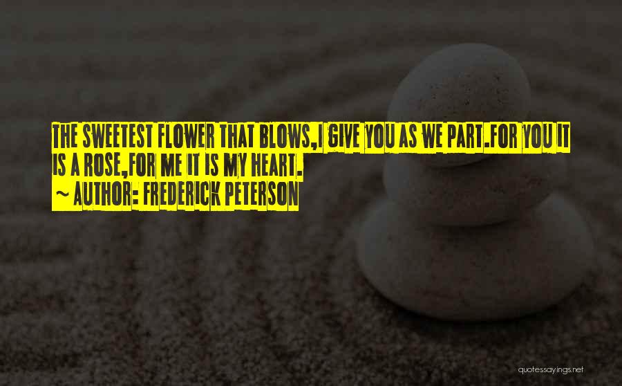 Frederick Peterson Quotes: The Sweetest Flower That Blows,i Give You As We Part.for You It Is A Rose,for Me It Is My Heart.