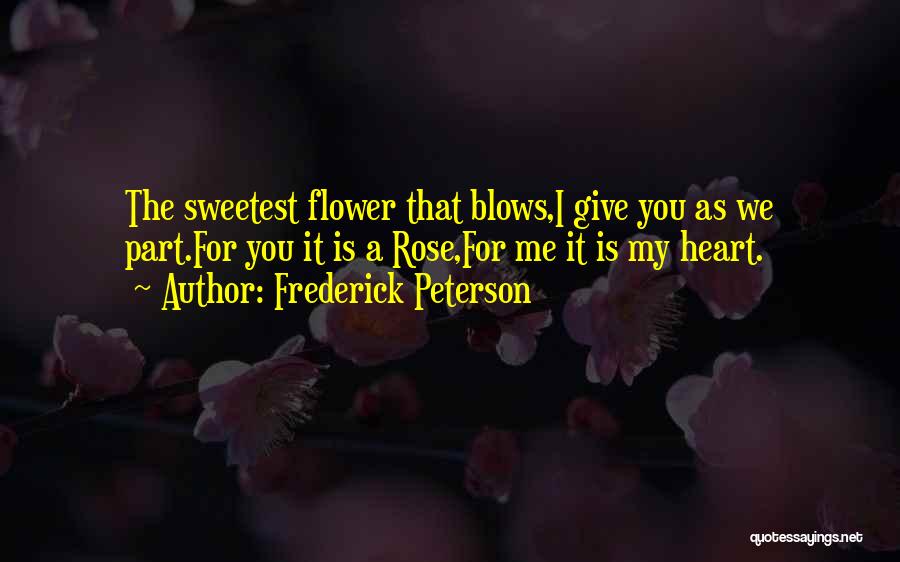 Frederick Peterson Quotes: The Sweetest Flower That Blows,i Give You As We Part.for You It Is A Rose,for Me It Is My Heart.