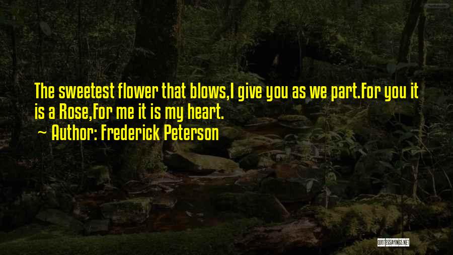 Frederick Peterson Quotes: The Sweetest Flower That Blows,i Give You As We Part.for You It Is A Rose,for Me It Is My Heart.