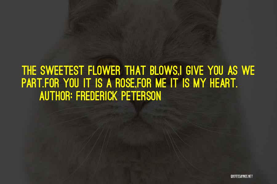 Frederick Peterson Quotes: The Sweetest Flower That Blows,i Give You As We Part.for You It Is A Rose,for Me It Is My Heart.