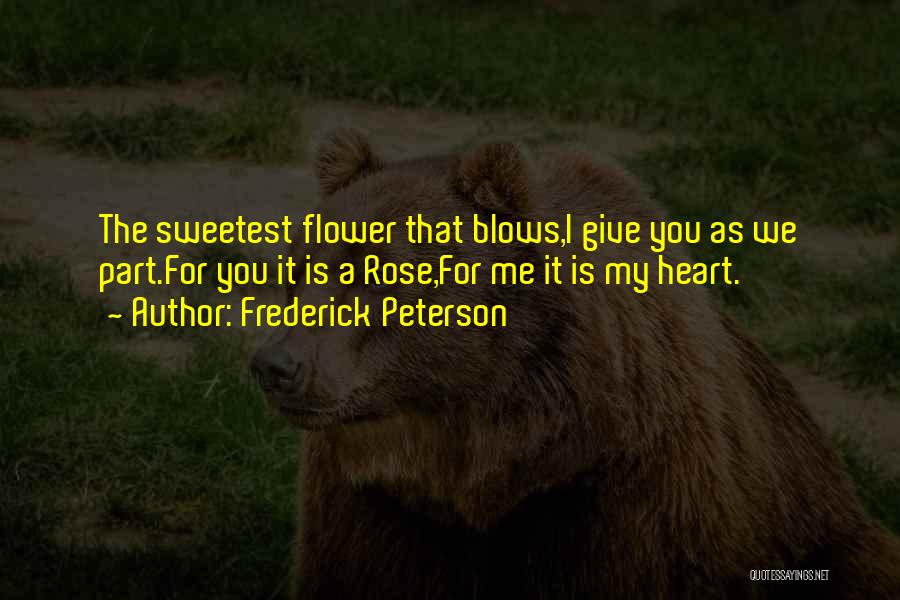 Frederick Peterson Quotes: The Sweetest Flower That Blows,i Give You As We Part.for You It Is A Rose,for Me It Is My Heart.