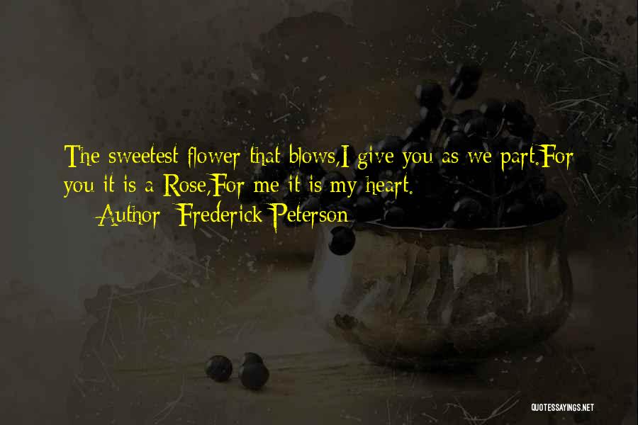 Frederick Peterson Quotes: The Sweetest Flower That Blows,i Give You As We Part.for You It Is A Rose,for Me It Is My Heart.