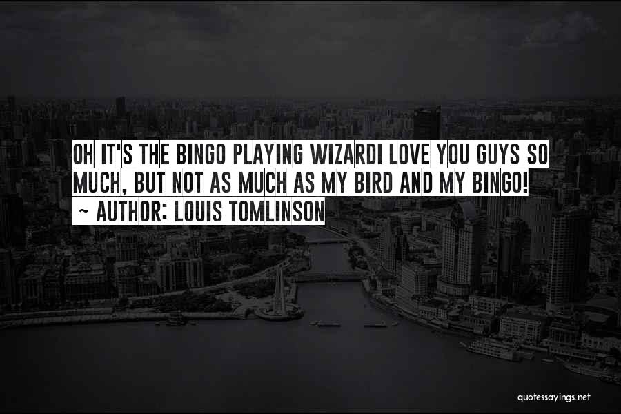 Louis Tomlinson Quotes: Oh It's The Bingo Playing Wizardi Love You Guys So Much, But Not As Much As My Bird And My