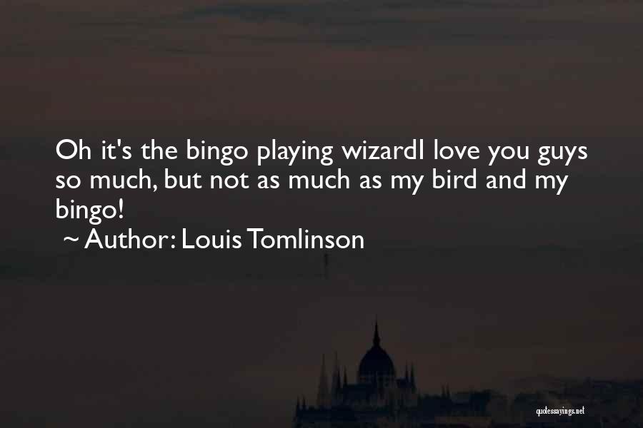 Louis Tomlinson Quotes: Oh It's The Bingo Playing Wizardi Love You Guys So Much, But Not As Much As My Bird And My