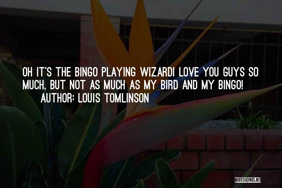 Louis Tomlinson Quotes: Oh It's The Bingo Playing Wizardi Love You Guys So Much, But Not As Much As My Bird And My