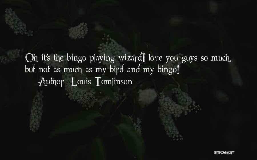 Louis Tomlinson Quotes: Oh It's The Bingo Playing Wizardi Love You Guys So Much, But Not As Much As My Bird And My