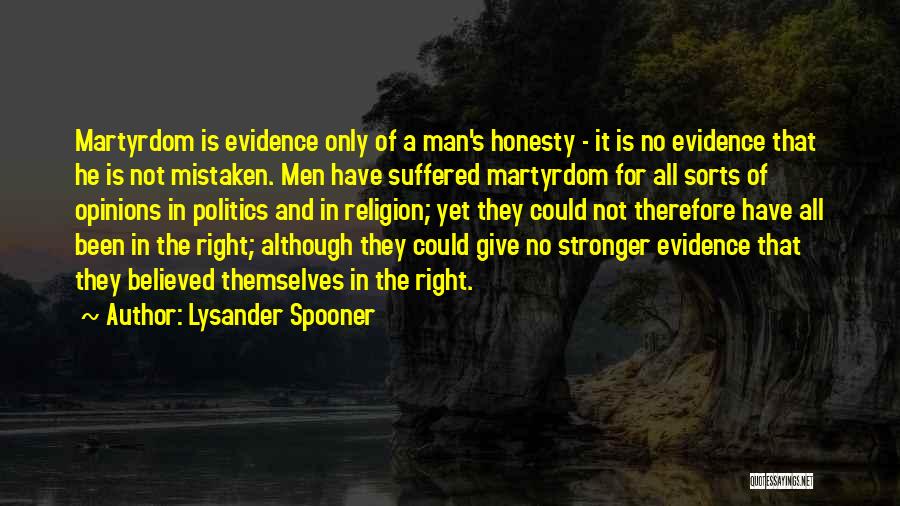 Lysander Spooner Quotes: Martyrdom Is Evidence Only Of A Man's Honesty - It Is No Evidence That He Is Not Mistaken. Men Have