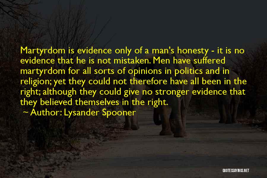 Lysander Spooner Quotes: Martyrdom Is Evidence Only Of A Man's Honesty - It Is No Evidence That He Is Not Mistaken. Men Have