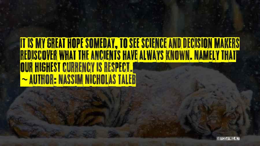 Nassim Nicholas Taleb Quotes: It Is My Great Hope Someday, To See Science And Decision Makers Rediscover What The Ancients Have Always Known. Namely