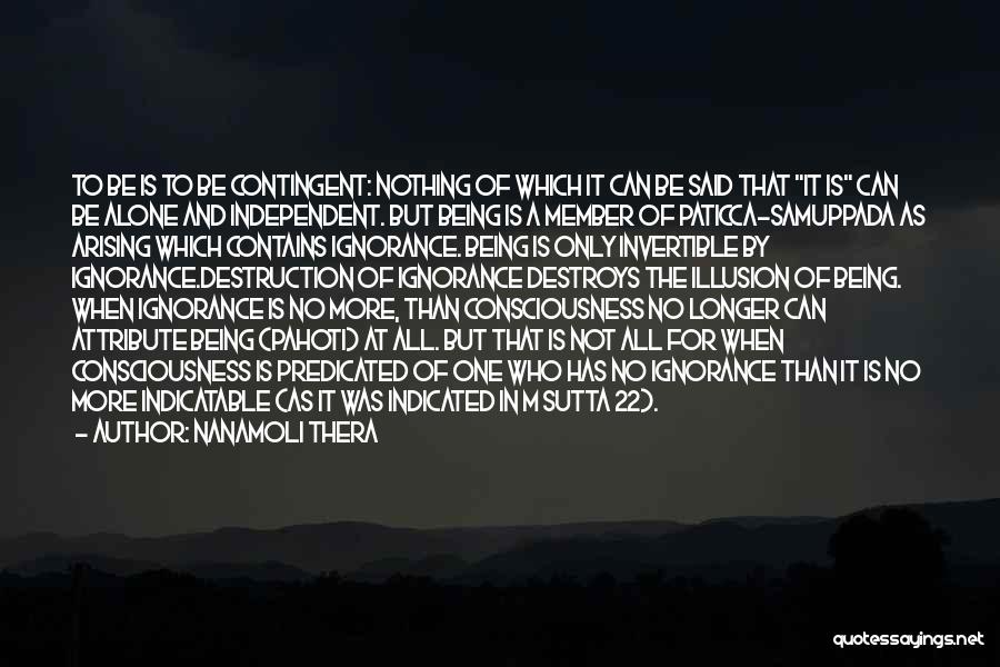 Nanamoli Thera Quotes: To Be Is To Be Contingent: Nothing Of Which It Can Be Said That It Is Can Be Alone And