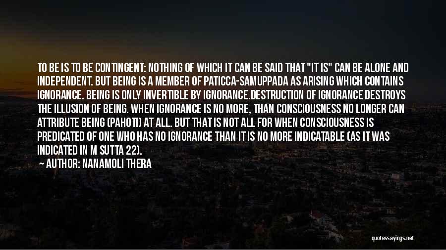 Nanamoli Thera Quotes: To Be Is To Be Contingent: Nothing Of Which It Can Be Said That It Is Can Be Alone And