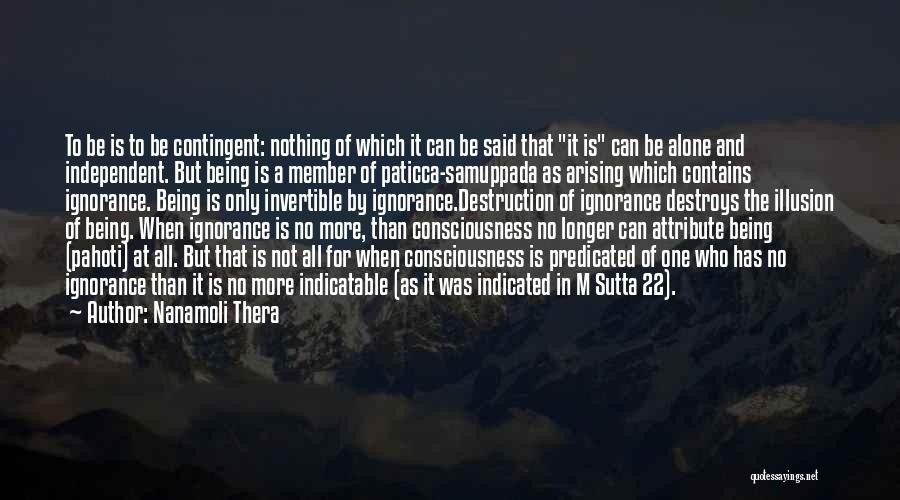 Nanamoli Thera Quotes: To Be Is To Be Contingent: Nothing Of Which It Can Be Said That It Is Can Be Alone And