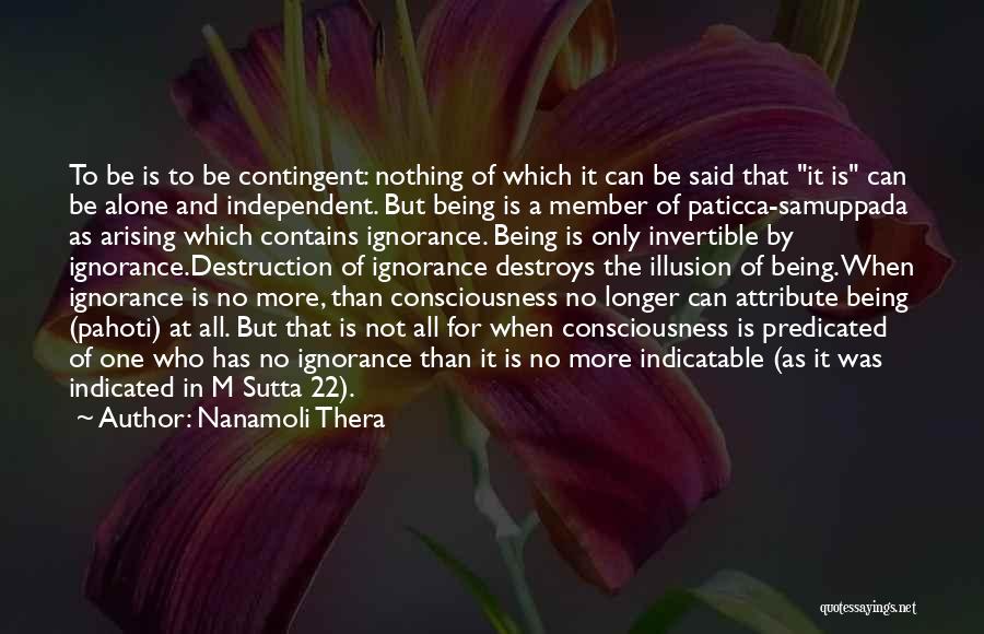 Nanamoli Thera Quotes: To Be Is To Be Contingent: Nothing Of Which It Can Be Said That It Is Can Be Alone And