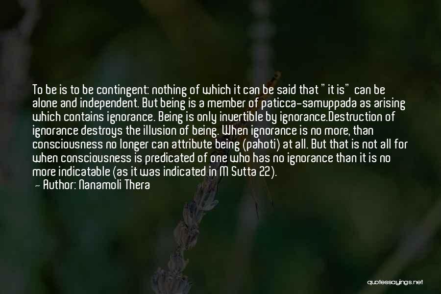 Nanamoli Thera Quotes: To Be Is To Be Contingent: Nothing Of Which It Can Be Said That It Is Can Be Alone And