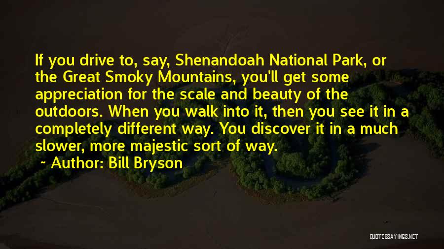 Bill Bryson Quotes: If You Drive To, Say, Shenandoah National Park, Or The Great Smoky Mountains, You'll Get Some Appreciation For The Scale