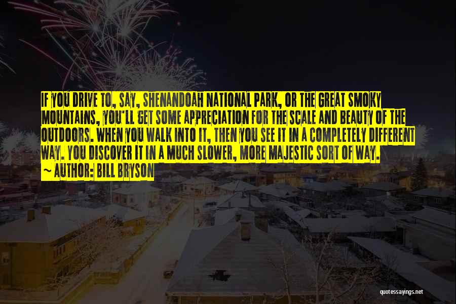 Bill Bryson Quotes: If You Drive To, Say, Shenandoah National Park, Or The Great Smoky Mountains, You'll Get Some Appreciation For The Scale
