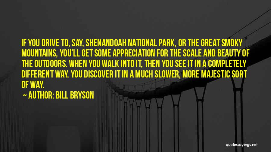 Bill Bryson Quotes: If You Drive To, Say, Shenandoah National Park, Or The Great Smoky Mountains, You'll Get Some Appreciation For The Scale