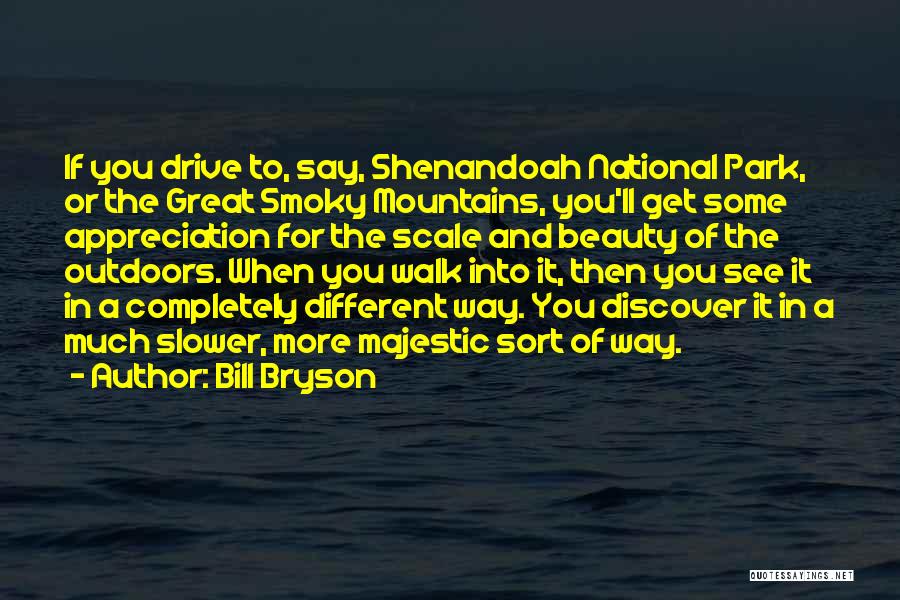 Bill Bryson Quotes: If You Drive To, Say, Shenandoah National Park, Or The Great Smoky Mountains, You'll Get Some Appreciation For The Scale