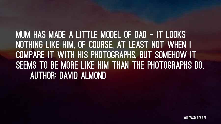 David Almond Quotes: Mum Has Made A Little Model Of Dad - It Looks Nothing Like Him, Of Course, At Least Not When