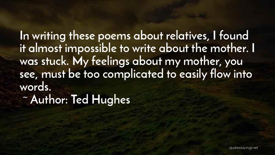 Ted Hughes Quotes: In Writing These Poems About Relatives, I Found It Almost Impossible To Write About The Mother. I Was Stuck. My