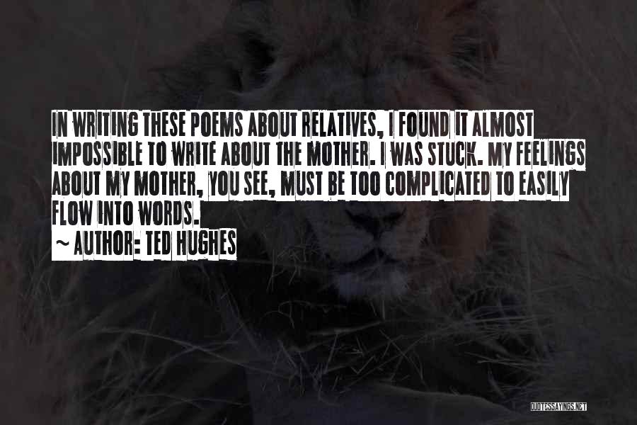 Ted Hughes Quotes: In Writing These Poems About Relatives, I Found It Almost Impossible To Write About The Mother. I Was Stuck. My
