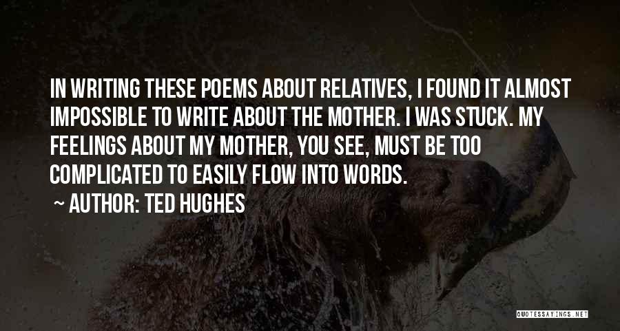 Ted Hughes Quotes: In Writing These Poems About Relatives, I Found It Almost Impossible To Write About The Mother. I Was Stuck. My