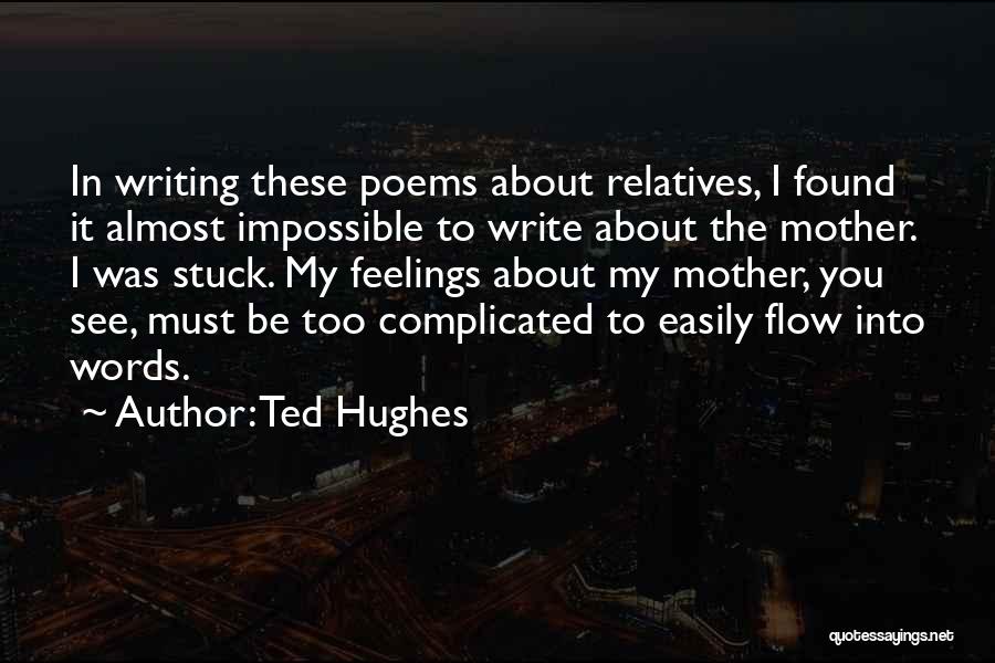 Ted Hughes Quotes: In Writing These Poems About Relatives, I Found It Almost Impossible To Write About The Mother. I Was Stuck. My