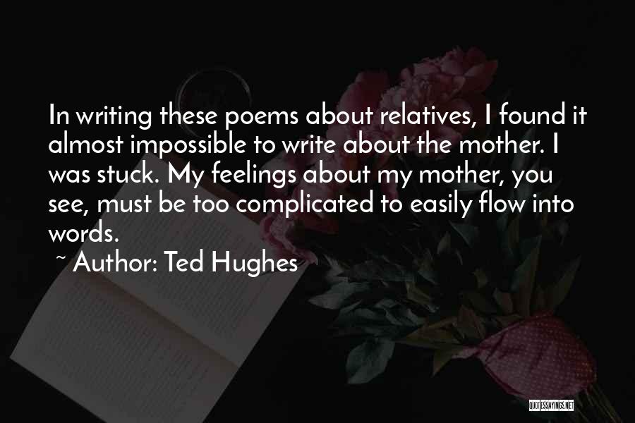 Ted Hughes Quotes: In Writing These Poems About Relatives, I Found It Almost Impossible To Write About The Mother. I Was Stuck. My