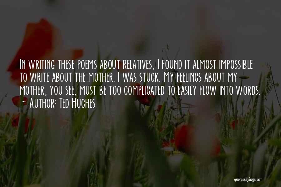 Ted Hughes Quotes: In Writing These Poems About Relatives, I Found It Almost Impossible To Write About The Mother. I Was Stuck. My