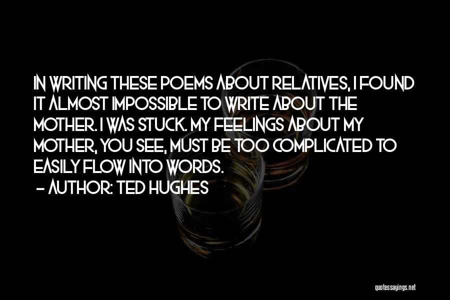 Ted Hughes Quotes: In Writing These Poems About Relatives, I Found It Almost Impossible To Write About The Mother. I Was Stuck. My