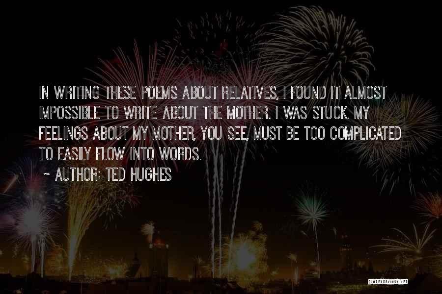 Ted Hughes Quotes: In Writing These Poems About Relatives, I Found It Almost Impossible To Write About The Mother. I Was Stuck. My