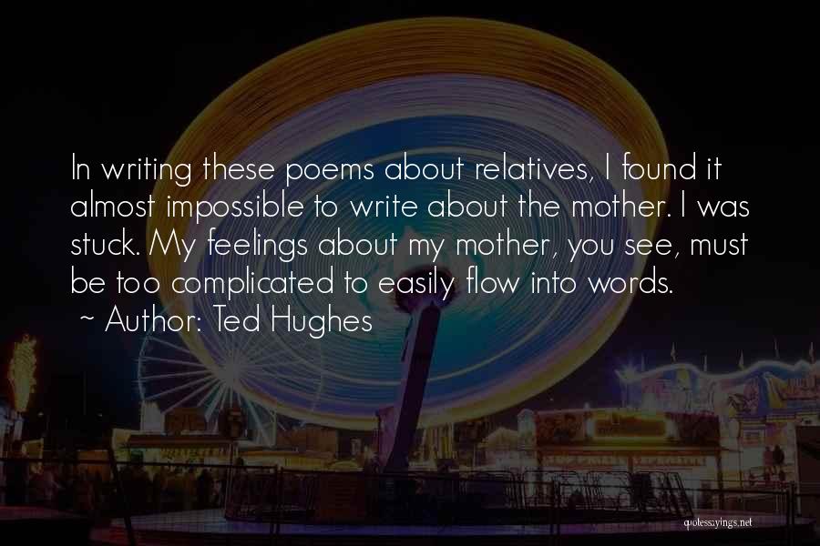 Ted Hughes Quotes: In Writing These Poems About Relatives, I Found It Almost Impossible To Write About The Mother. I Was Stuck. My