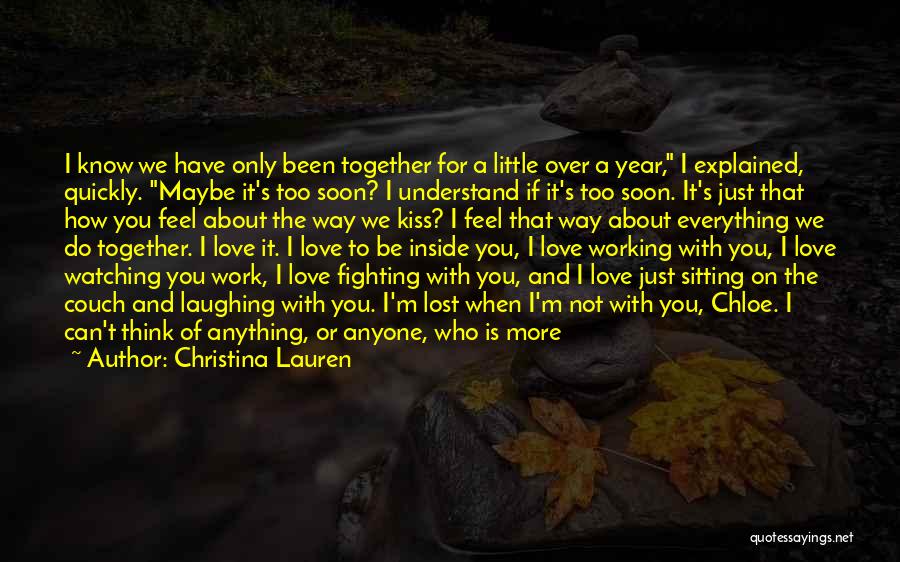 Christina Lauren Quotes: I Know We Have Only Been Together For A Little Over A Year, I Explained, Quickly. Maybe It's Too Soon?