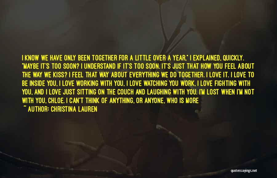 Christina Lauren Quotes: I Know We Have Only Been Together For A Little Over A Year, I Explained, Quickly. Maybe It's Too Soon?