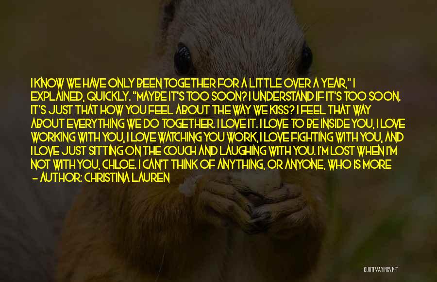 Christina Lauren Quotes: I Know We Have Only Been Together For A Little Over A Year, I Explained, Quickly. Maybe It's Too Soon?