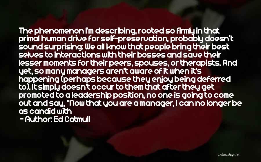 Ed Catmull Quotes: The Phenomenon I'm Describing, Rooted So Firmly In That Primal Human Drive For Self-preservation, Probably Doesn't Sound Surprising: We All