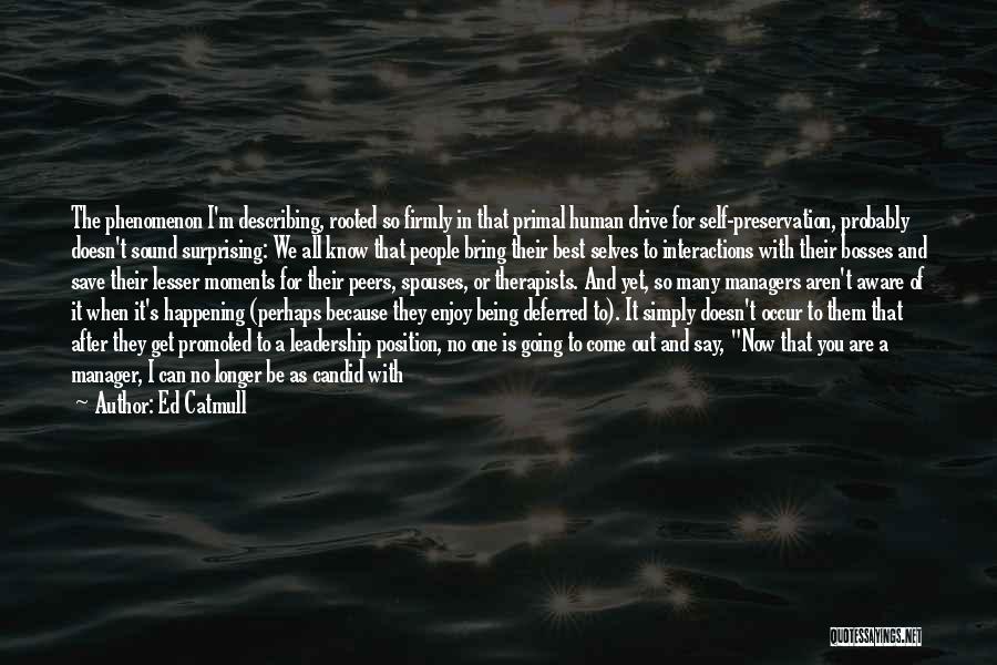 Ed Catmull Quotes: The Phenomenon I'm Describing, Rooted So Firmly In That Primal Human Drive For Self-preservation, Probably Doesn't Sound Surprising: We All
