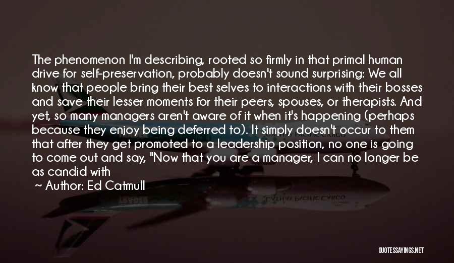 Ed Catmull Quotes: The Phenomenon I'm Describing, Rooted So Firmly In That Primal Human Drive For Self-preservation, Probably Doesn't Sound Surprising: We All