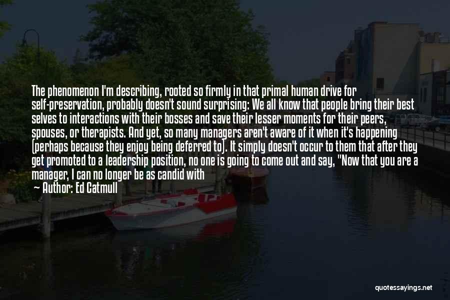 Ed Catmull Quotes: The Phenomenon I'm Describing, Rooted So Firmly In That Primal Human Drive For Self-preservation, Probably Doesn't Sound Surprising: We All