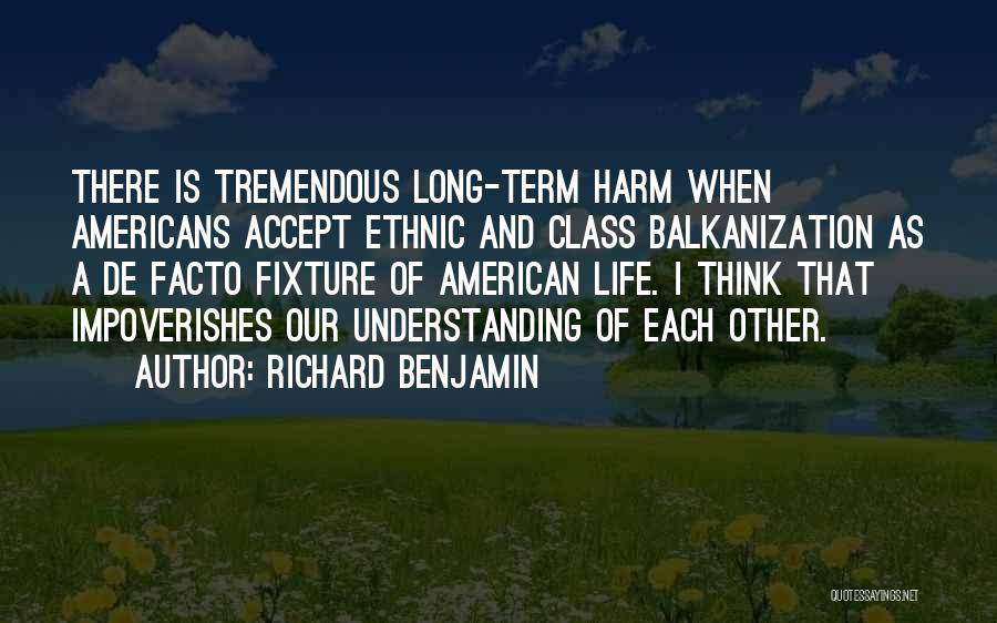 Richard Benjamin Quotes: There Is Tremendous Long-term Harm When Americans Accept Ethnic And Class Balkanization As A De Facto Fixture Of American Life.