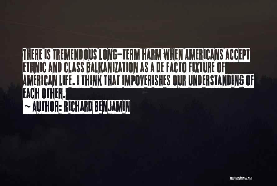 Richard Benjamin Quotes: There Is Tremendous Long-term Harm When Americans Accept Ethnic And Class Balkanization As A De Facto Fixture Of American Life.