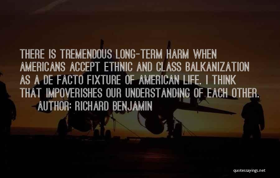 Richard Benjamin Quotes: There Is Tremendous Long-term Harm When Americans Accept Ethnic And Class Balkanization As A De Facto Fixture Of American Life.