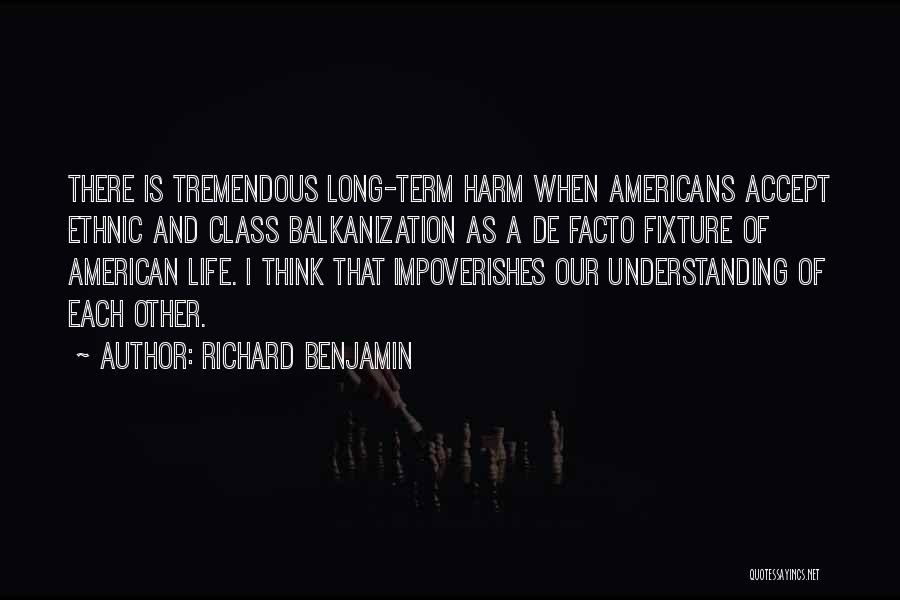 Richard Benjamin Quotes: There Is Tremendous Long-term Harm When Americans Accept Ethnic And Class Balkanization As A De Facto Fixture Of American Life.