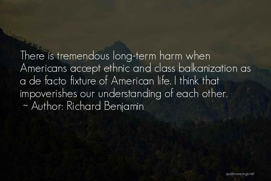 Richard Benjamin Quotes: There Is Tremendous Long-term Harm When Americans Accept Ethnic And Class Balkanization As A De Facto Fixture Of American Life.