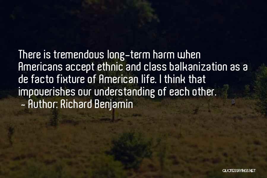 Richard Benjamin Quotes: There Is Tremendous Long-term Harm When Americans Accept Ethnic And Class Balkanization As A De Facto Fixture Of American Life.