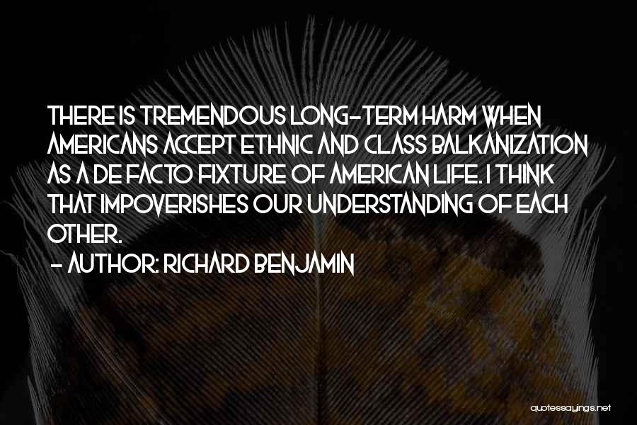 Richard Benjamin Quotes: There Is Tremendous Long-term Harm When Americans Accept Ethnic And Class Balkanization As A De Facto Fixture Of American Life.