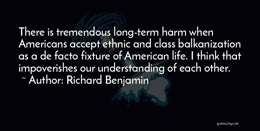 Richard Benjamin Quotes: There Is Tremendous Long-term Harm When Americans Accept Ethnic And Class Balkanization As A De Facto Fixture Of American Life.