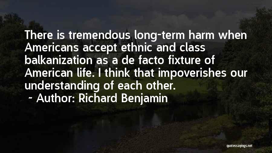 Richard Benjamin Quotes: There Is Tremendous Long-term Harm When Americans Accept Ethnic And Class Balkanization As A De Facto Fixture Of American Life.